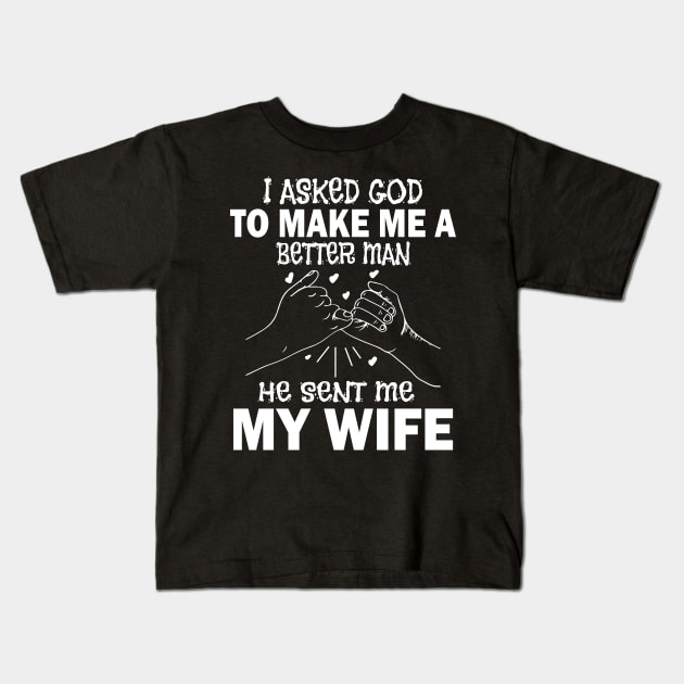 I Asked God To Make Me A Better Man He Sent Me My Wife Happy Father Parent July 4th Day Kids T-Shirt by Cowan79